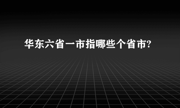 华东六省一市指哪些个省市?