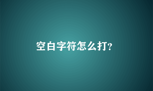 空白字符怎么打？