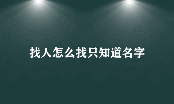 找人怎么找只知道名字