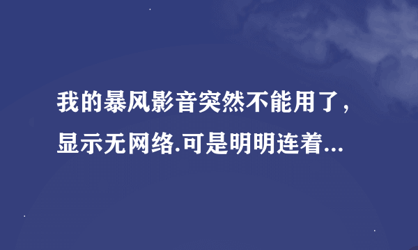 我的暴风影音突然不能用了，显示无网络.可是明明连着网的啊？咋回事？