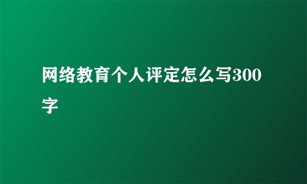 网络教育个人评定怎么写300字