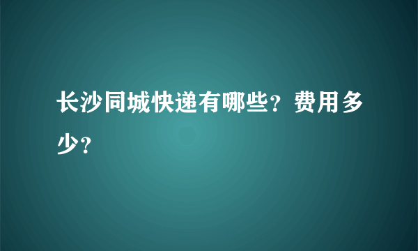 长沙同城快递有哪些？费用多少？