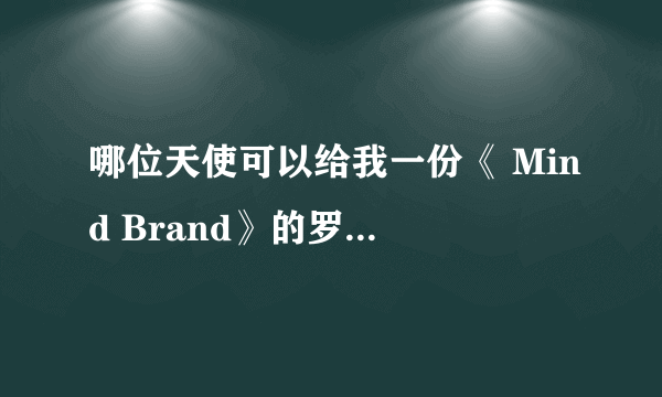 哪位天使可以给我一份《 Mind Brand》的罗马音啊 而且是那种有日文和中文的