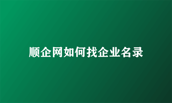 顺企网如何找企业名录