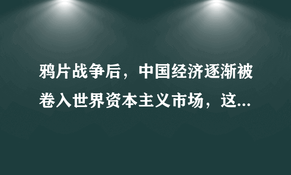 鸦片战争后，中国经济逐渐被卷入世界资本主义市场，这对中国的影响不包括    A．封建地主土地所有制瓦解