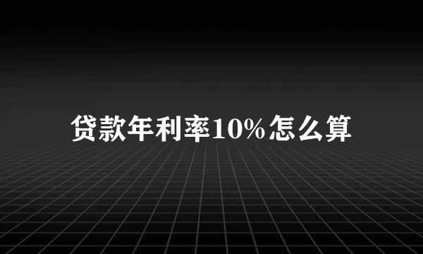 贷款年利率10%怎么算