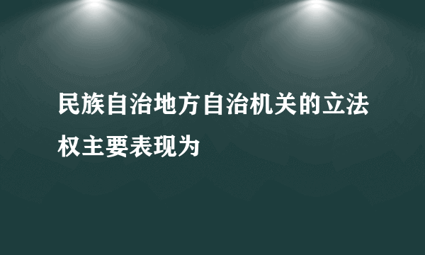 民族自治地方自治机关的立法权主要表现为