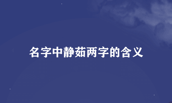 名字中静茹两字的含义