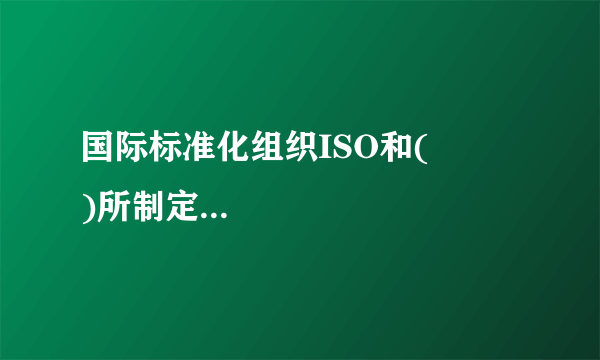 国际标准化组织ISO和(         )所制定的标准为国际标准?