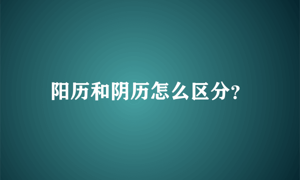 阳历和阴历怎么区分？