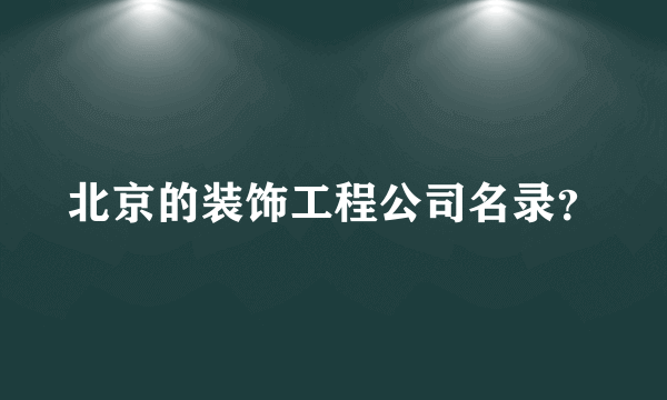 北京的装饰工程公司名录？