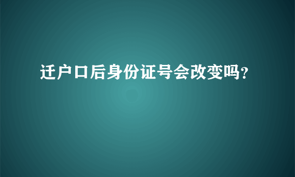 迁户口后身份证号会改变吗？