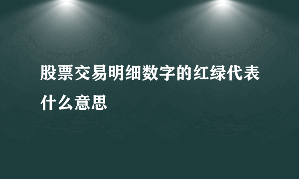 股票交易明细数字的红绿代表什么意思