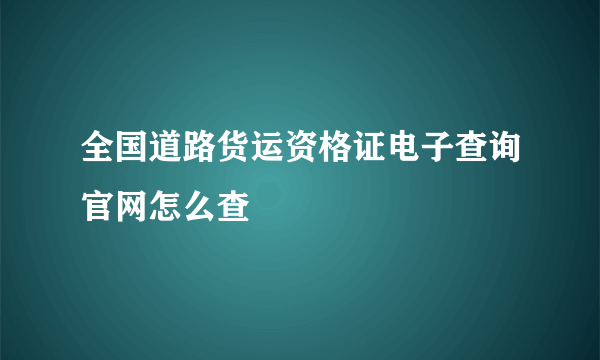 全国道路货运资格证电子查询官网怎么查