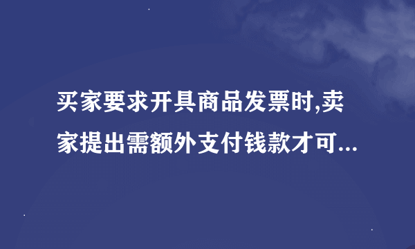 买家要求开具商品发票时,卖家提出需额外支付钱款才可提供发票,属于下列哪类违规行