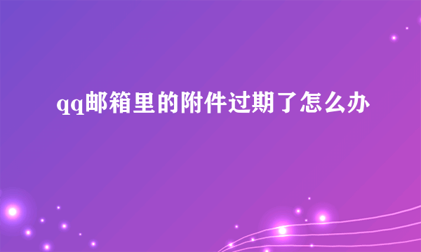 qq邮箱里的附件过期了怎么办