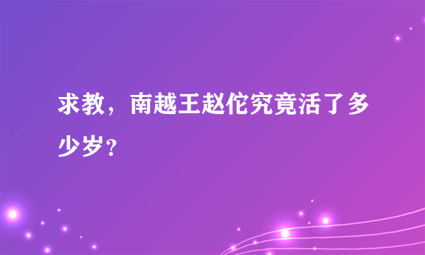 求教，南越王赵佗究竟活了多少岁？