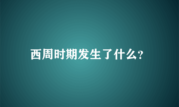 西周时期发生了什么？