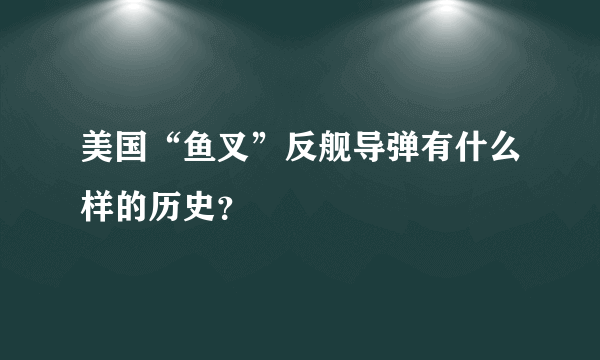 美国“鱼叉”反舰导弹有什么样的历史？