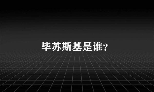 毕苏斯基是谁？