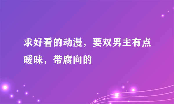 求好看的动漫，要双男主有点暧昧，带腐向的