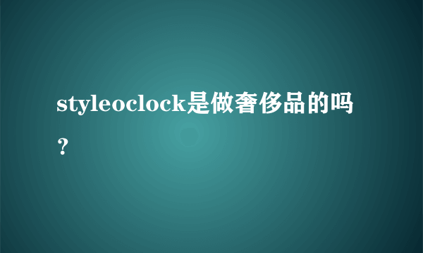 styleoclock是做奢侈品的吗？