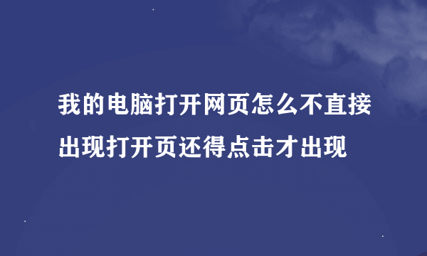 我的电脑打开网页怎么不直接出现打开页还得点击才出现