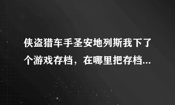 侠盗猎车手圣安地列斯我下了个游戏存档，在哪里把存档弄上去，有图。