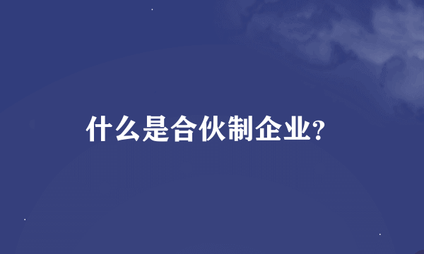 什么是合伙制企业？