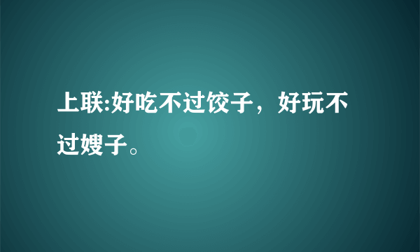 上联:好吃不过饺子，好玩不过嫂子。