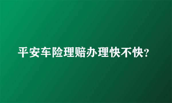 平安车险理赔办理快不快？