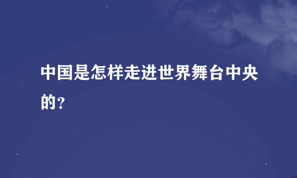 中国是怎样走进世界舞台中央的？