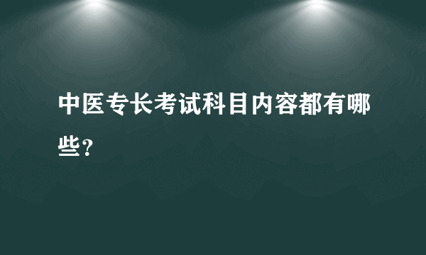 中医专长考试科目内容都有哪些？