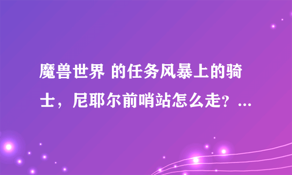 魔兽世界 的任务风暴上的骑士，尼耶尔前哨站怎么走？给我图片