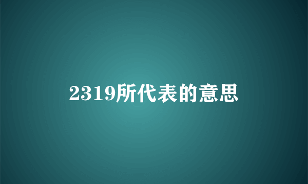 2319所代表的意思