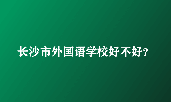 长沙市外国语学校好不好？