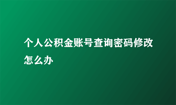 个人公积金账号查询密码修改怎么办