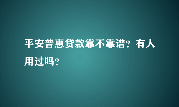 平安普惠贷款靠不靠谱？有人用过吗？