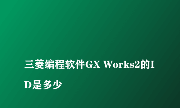 
三菱编程软件GX Works2的ID是多少

