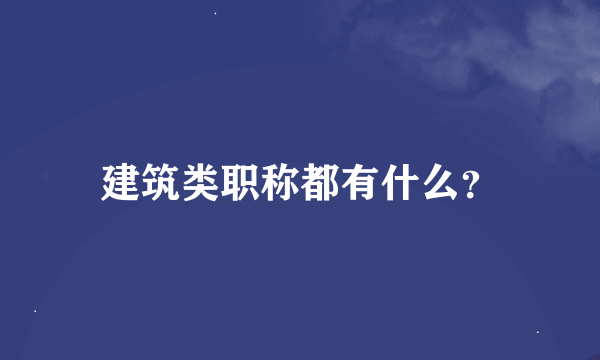 建筑类职称都有什么？