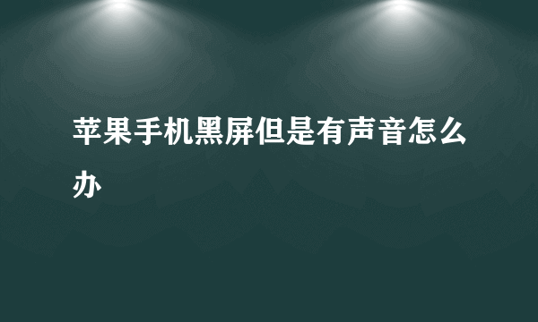 苹果手机黑屏但是有声音怎么办