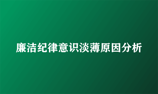 廉洁纪律意识淡薄原因分析