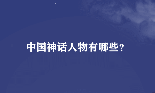 中国神话人物有哪些？