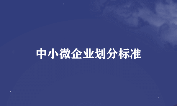 中小微企业划分标准