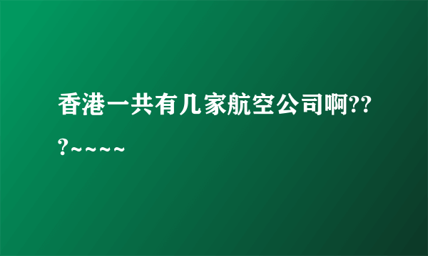 香港一共有几家航空公司啊???~~~~