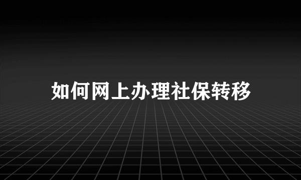 如何网上办理社保转移