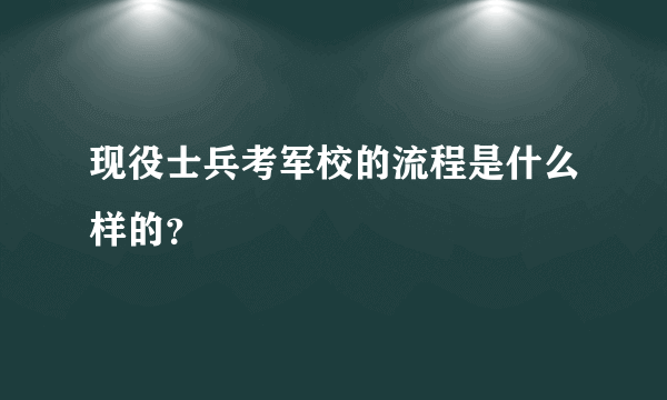 现役士兵考军校的流程是什么样的？