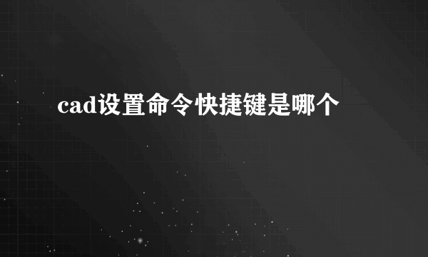 cad设置命令快捷键是哪个