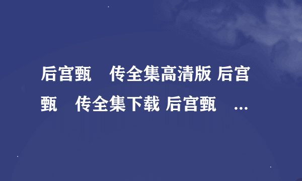 后宫甄嬛传全集高清版 后宫甄嬛传全集下载 后宫甄嬛传电视剧全集地址