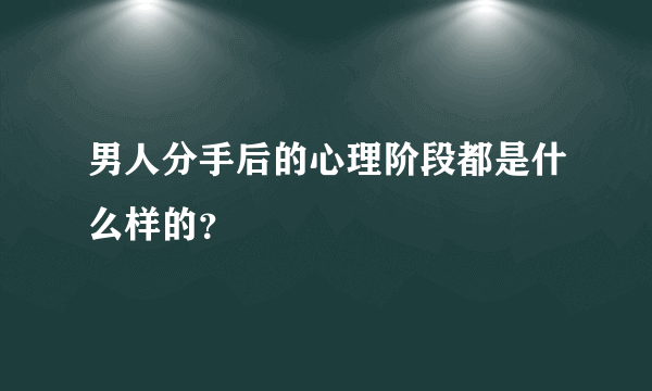 男人分手后的心理阶段都是什么样的？